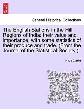 portada the english stations in the hill regions of india: their value and importance, with some statistics of their produce and trade. (from the journal of t (en Inglés)