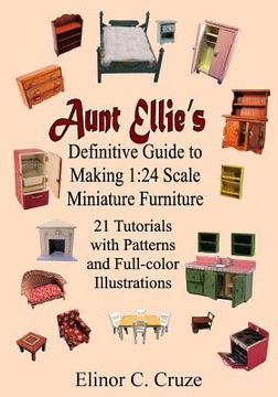 portada Aunt Ellie's Definitive Guide to Making 1: 24 Scale Miniature Furniture: 21 Detailed Tutorials with Patterns and Full-Color Illustrations (en Inglés)