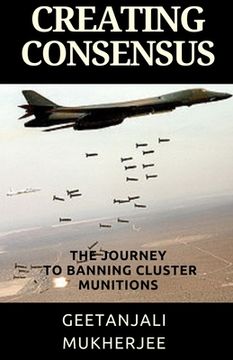 portada Creating Consensus: The Journey Towards Banning Cluster Munitions (en Inglés)