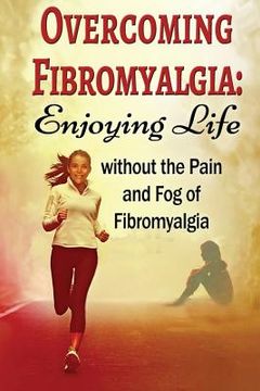 portada Overcoming Fibromyalgia: Enjoying Life without the Pain and Fog of Fibromyalgia (en Inglés)