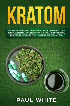 portada Kratom: EVERYTHING YOU NEED TO KNOW ABOUT KRATOM (Powder, Extract, Capsules, Herbal Supplement) for PAIN MANAGEMENT: Its Uses, (en Inglés)