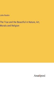 portada The True and the Beautiful in Nature, Art, Morals and Religion