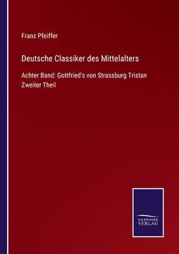 portada Deutsche Classiker des Mittelalters: Achter Band: Gottfried's von Strassburg Tristan Zweiter Theil (en Alemán)