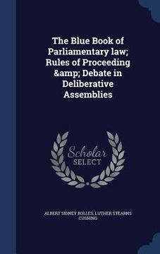 portada The Blue Book of Parliamentary law; Rules of Proceeding & Debate in Deliberative Assemblies (en Inglés)