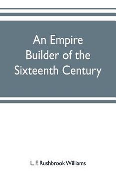 portada An empire builder of the sixteenth century; a summary account of the political career of Zahir-ud-din Muhammad, surnamed Babur (en Inglés)