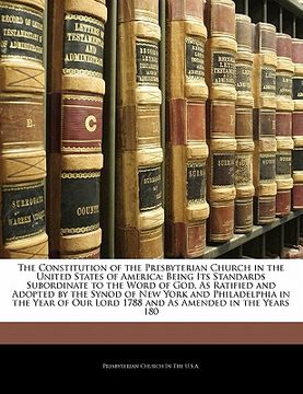 portada the constitution of the presbyterian church in the united states of america: being its standards subordinate to the word of god, as ratified and adopt