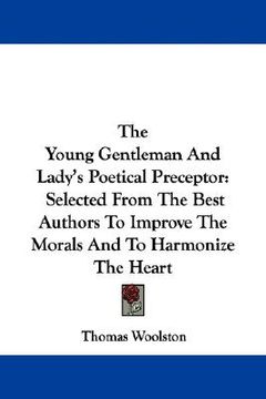 portada the young gentleman and lady's poetical preceptor: selected from the best authors to improve the morals and to harmonize the heart (en Inglés)