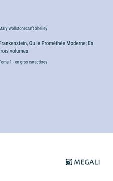 portada Frankenstein, Ou le Prométhée Moderne; En trois volumes: Tome 1 - en gros caractères (in French)