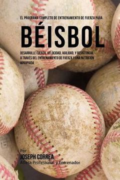 portada El Programa Completo de Entrenamiento de Fuerza para Beisbol: Desarrolle fuerza, velocidad, agilidad, y resistencia, a traves del entrenamiento de fue