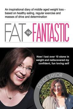 portada fat to fantastic: an inspirational diary of middle aged weight loss (over 10 stone!), based on healthy eating, regular exercise and mass (in English)