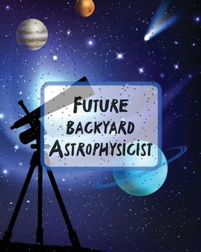 portada Future Backyard Astrophysicist: Record and Sketch Star Wheel Night Sky Backyard Star Gazing Planner (en Inglés)