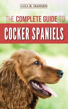 portada The Complete Guide to Cocker Spaniels: Locating, Selecting, Feeding, Grooming, and Loving Your new Cocker Spaniel Puppy (en Inglés)