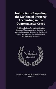 portada Instructions Regarding the Method of Property Accounting in the Quartermaster Corps: And Regulations for Maintaining the Stocks of Quartermasters Supp (en Inglés)