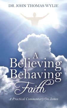 portada A Believing Behaving Faith: A Practical Commentary On James (in English)