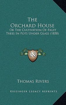 portada the orchard house: or the cultivation of fruit trees in pots under glass (1858) (en Inglés)
