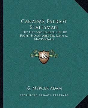 portada canada's patriot statesman: the life and career of the right honorable sir john a. macdonald (en Inglés)