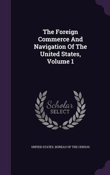 portada The Foreign Commerce And Navigation Of The United States, Volume 1 (en Inglés)