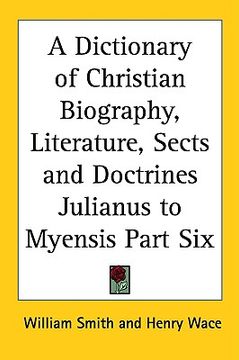 portada a dictionary of christian biography, literature, sects and doctrines julianus to myensis part six (en Inglés)