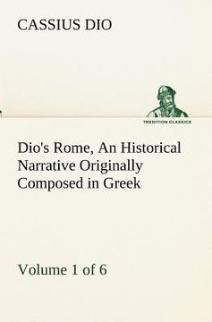 portada dio's rome, volume 1 (of 6) an historical narrative originally composed in greek during the reigns of septimius severus, geta and caracalla, macrinus, (in English)