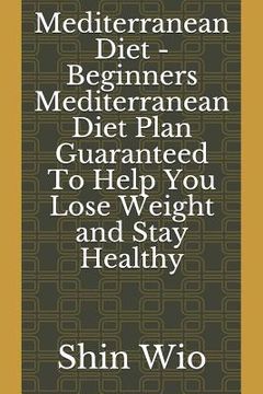 portada Mediterranean Diet - Beginners Mediterranean Diet Plan Guaranteed to Help You Lose Weight and Stay Healthy (en Inglés)