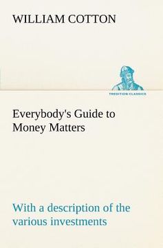 portada everybody's guide to money matters: with a description of the various investments chiefly dealt in on the stock exchange, and the mode of dealing ther (in English)