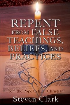 portada Repent from False Teachings, Beliefs, and Practices: From the Pope to Lay "Christian" (en Inglés)