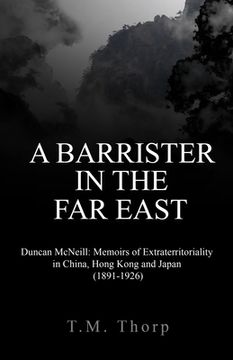 portada A Barrister in the Far East - Duncan McNeill: Memoirs of Extraterritoriality in China, Hong Kong and Japan (1891-1926) (en Inglés)