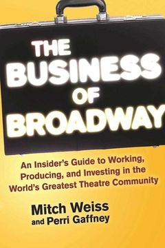 portada The Business of Broadway: An Insider's Guide to Working, Producing, and Investing in the World's Greatest Theatre Community (en Inglés)