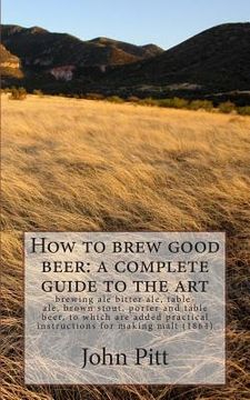 portada How to brew good beer: a complete guide to the art: brewing ale bitter ale, table-ale, brown stout, porter and table beer, to which are added