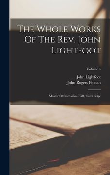 portada The Whole Works Of The Rev. John Lightfoot: Master Of Catharine Hall, Cambridge; Volume 4 (en Inglés)
