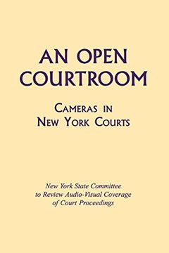 portada An Open Courtroom: Cameras in new York Courts new York State Committee to Review Audio-Visual Coverage of Court Proceedings (en Inglés)