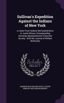 portada Sullivan's Expedition Against the Indians of New York: A Letter From Andrew McFarland Davis to Justin Winsor, Corresponding Secretary Massachusetts Hi (in English)