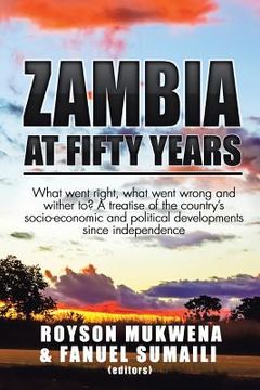 portada Zambia at Fifty Years: What went right, what went wrong and wither to? A treatise of the country's socio-economic and political developments (en Inglés)