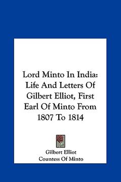 portada lord minto in india: life and letters of gilbert elliot, first earl of minto from 1807 to 1814