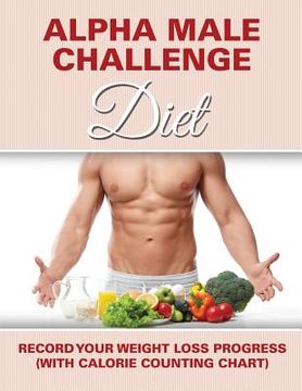 portada Alpha Male Challenge Diet: Record Your Weight Loss Progress (with Calorie Counting Chart) (en Inglés)