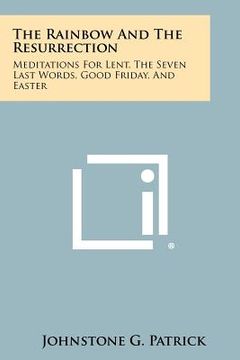 portada the rainbow and the resurrection: meditations for lent, the seven last words, good friday, and easter