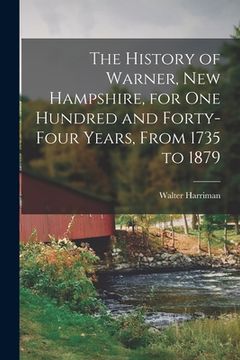 portada The History of Warner, New Hampshire, for One Hundred and Forty-Four Years, From 1735 to 1879 (en Inglés)