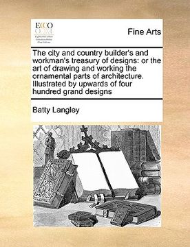 portada the city and country builder's and workman's treasury of designs: or the art of drawing and working the ornamental parts of architecture. illustrated (en Inglés)