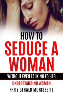 portada How To Seduce A Woman Without Even Talking To Her: Understanding Women (en Inglés)