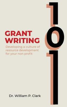 portada Grant Writing 101: Developing a culture of resource development for your nonprofit (en Inglés)