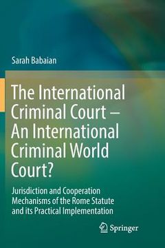 portada The International Criminal Court - An International Criminal World Court?: Jurisdiction and Cooperation Mechanisms of the Rome Statute and Its Practic (en Inglés)