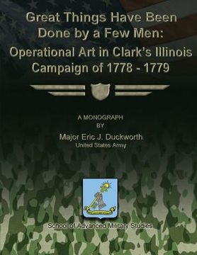 portada Great Things Have Been Done by a Few Men: Operational Art in Clark's Illinois Campaign of 1778-1779 (en Inglés)