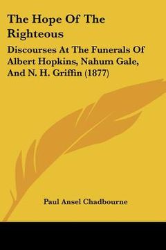 portada the hope of the righteous: discourses at the funerals of albert hopkins, nahum gale, and n. h. griffin (1877) (in English)