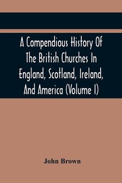 portada A Compendious History Of The British Churches In England, Scotland, Ireland, And America: With An Introductory Sketch Of The History Of The Waldenses, (en Inglés)