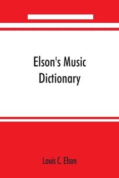 portada Elson's Music Dictionary; Containing the Definition and Pronunciation of Such Terms and Signs as are Used in Modern Music; Together With a List of for (en Inglés)