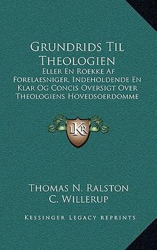 portada Grundrids Til Theologien: Eller En Roekke Af Forelaesniger, Indeholdende En Klar Og Concis Oversigt Over Theologiens Hovedsoerdomme (1858) (in Danés)