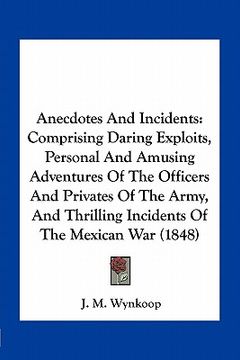 portada anecdotes and incidents: comprising daring exploits, personal and amusing adventures of the officers and privates of the army, and thrilling in (en Inglés)
