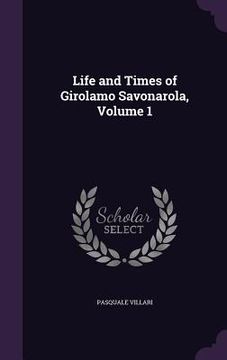 portada Life and Times of Girolamo Savonarola, Volume 1