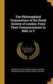 portada The Philosophical Transactions of the Royal Society of London, From Their Commencement in 1665, in T (en Inglés)