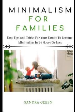 portada Minimalism for Families: Easy Tips and Tricks for Your Family to Become Minimalists in 24 Hours or Less (in English)